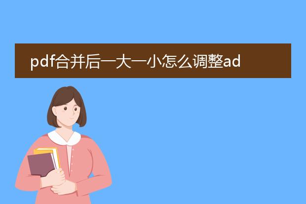 pdf合并后一大一小怎么调整adobe