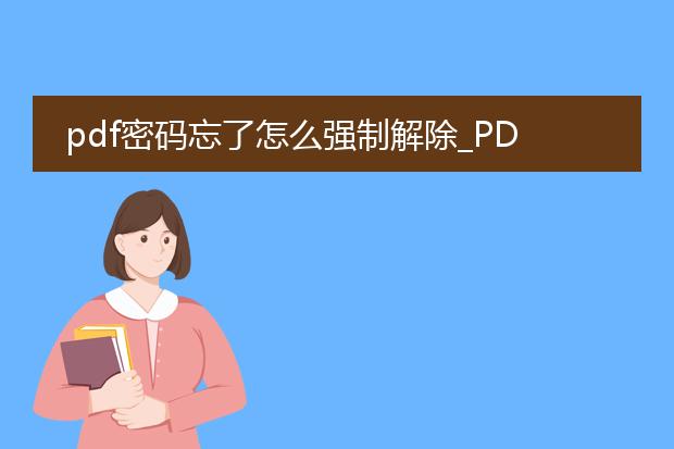 pdf密码忘了怎么强制解除_pdf密码忘了?试试强制解除