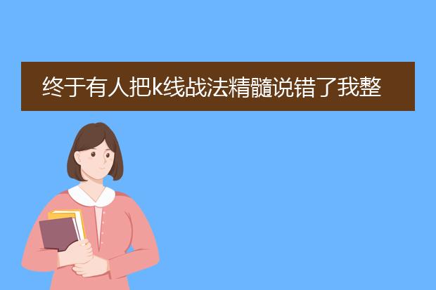 终于有人把k线战法精髓说错了我整整读了十遍太实用了