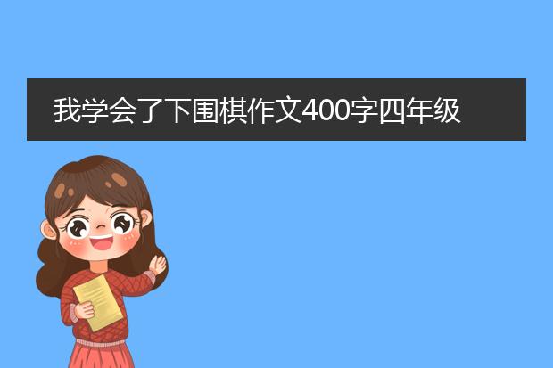 我学会了下围棋作文400字四年级作文