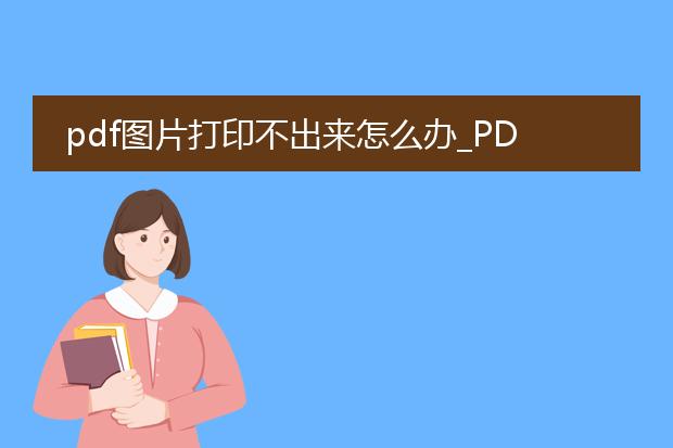 pdf图片打印不出来怎么办_pdf图片无法打印?教你如何应对